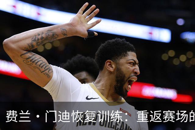 费兰·门迪恢复训练：重返赛场的希望渐近